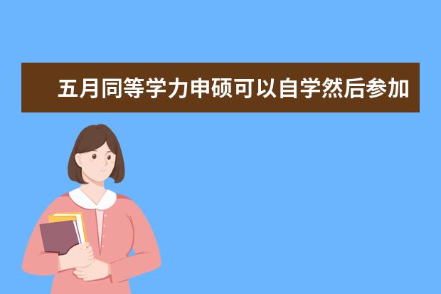 五月同等学力申硕可以自学然后参加考试吗