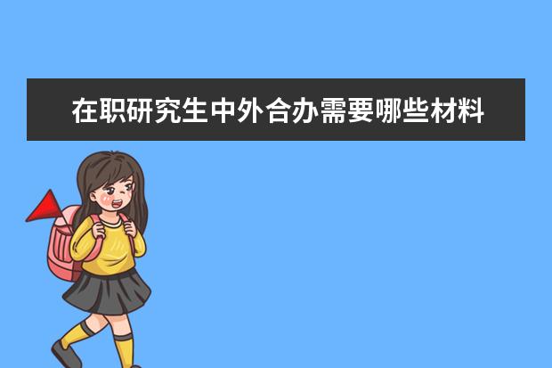 在职研究生中外合办需要哪些材料