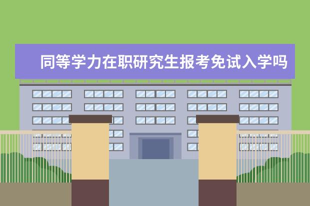 同等学力在职研究生报考免试入学吗