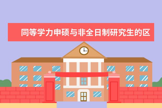 同等学力申硕与非全日制研究生的区别