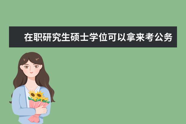 在职研究生硕士学位可以拿来考公务员吗