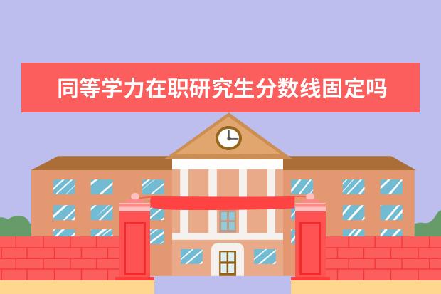 同等学力在职研究生分数线固定吗