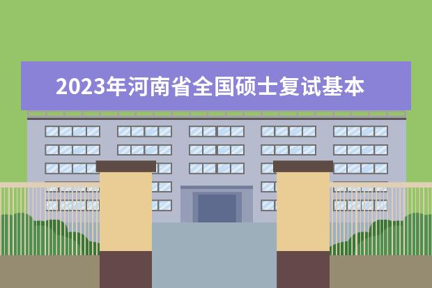 2023年河南省全国硕士复试基本分数线院校汇总