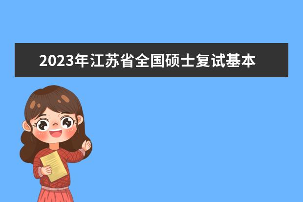 2023年江苏省全国硕士复试基本分数线院校汇总