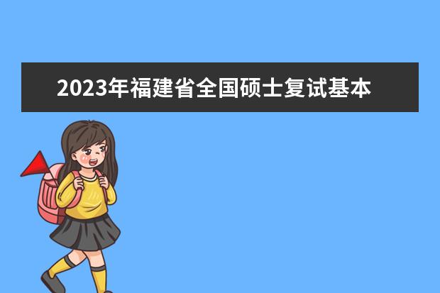 2023年福建省全国硕士复试基本分数线院校汇总