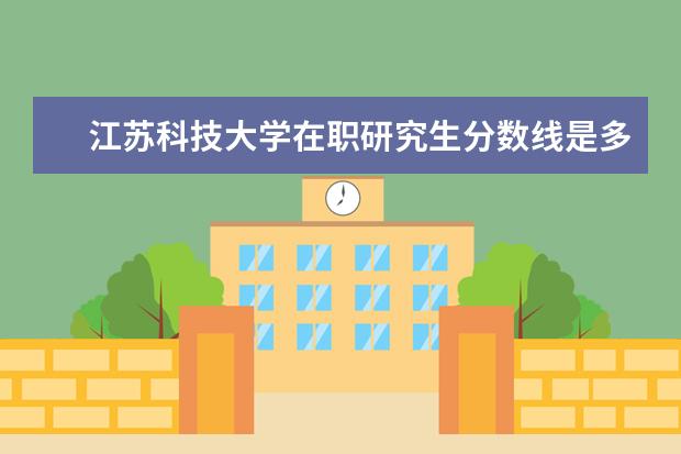 江苏科技大学在职研究生分数线是多少？