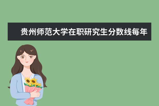 贵州师范大学在职研究生分数线每年都一样吗？