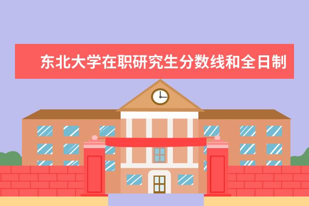 东北大学在职研究生分数线和全日制一样吗？