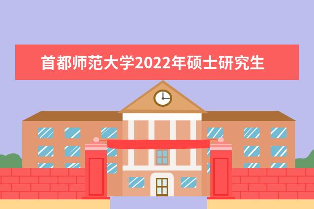 首都师范大学2022年硕士研究生一志愿考生进入复试的初试成绩基本要求