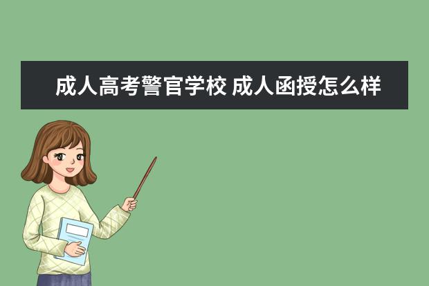 成人高考警官学校 成人函授怎么样?想报中央司法警官学院的警察管理专...