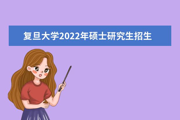 复旦大学2022年硕士研究生招生考试考生进入复试的初试成绩基本要求