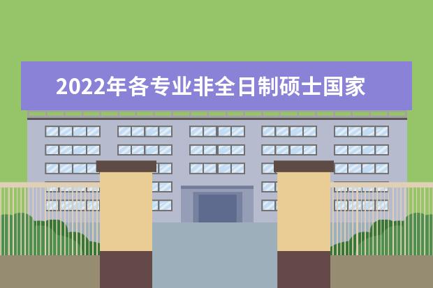 2022年各专业非全日制硕士国家线变化趋势分析图解