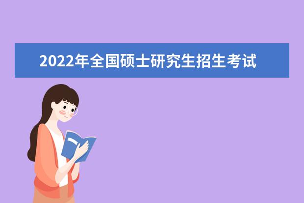 2022年全国硕士研究生招生考试考生进入复试的初试成绩基本要求(学术学位类)