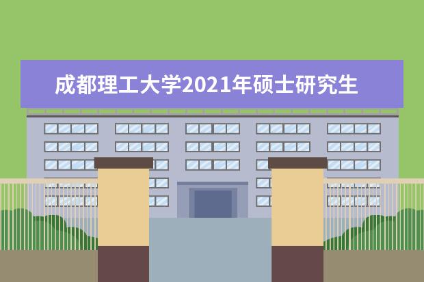 成都理工大学2021年硕士研究生招生考试进入复试初试成绩基本要求