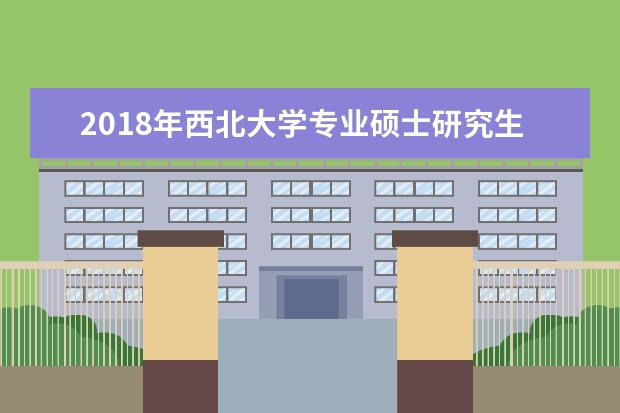 2018年西北大学专业硕士研究生国家分数线