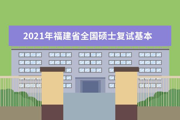 2021年福建省全国硕士复试基本分数线院校汇总