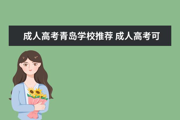 成人高考青岛学校推荐 成人高考可以报考什么学校?