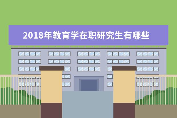 2018年教育学在职研究生有哪些院校在招生？_教育学同等学力在职研究生_在职研究生招生信息网