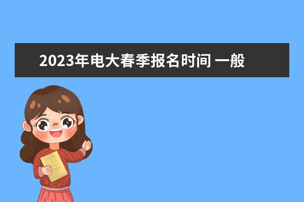 2023年电大春季报名时间 一般是什么时候