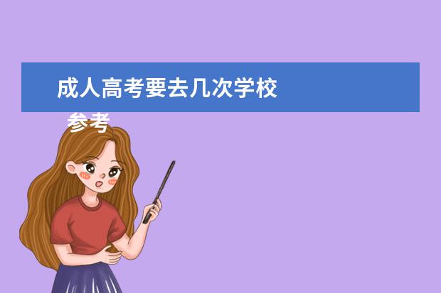 成人高考要去几次学校 
  参考资料来源：
  百度百科――成人高考
  <br/>