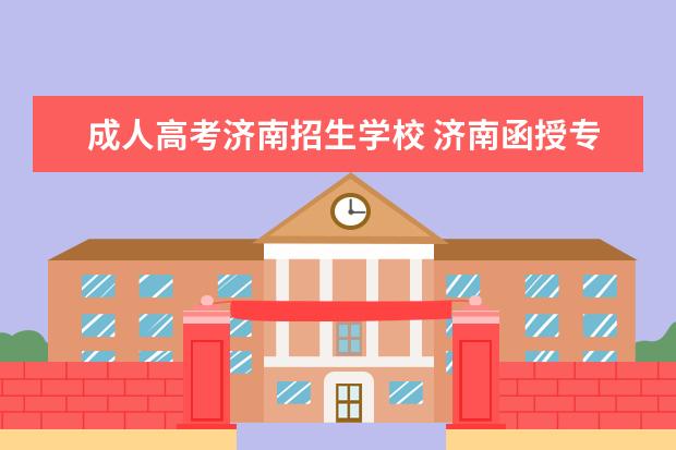 成人高考济南招生学校 济南函授专科本科学历可以报哪个学校?