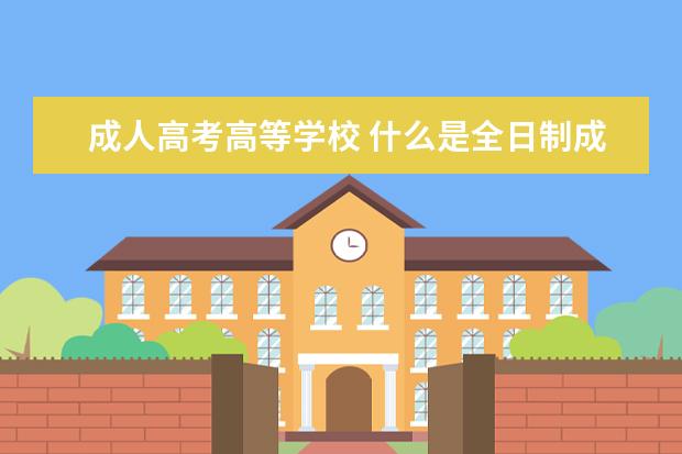 成人高考高等学校 什么是全日制成人高等教育?