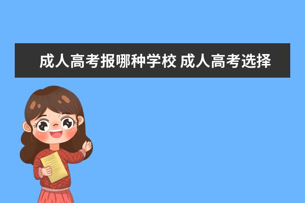 成人高考报哪种学校 成人高考选择什么学校好?