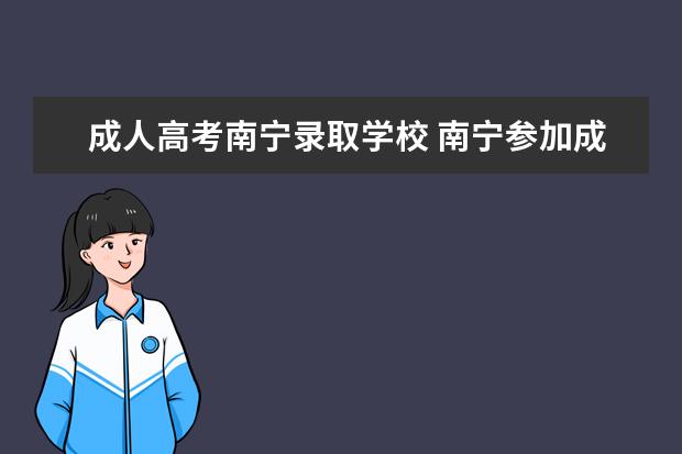 成人高考南宁录取学校 南宁参加成人高考要什么条件