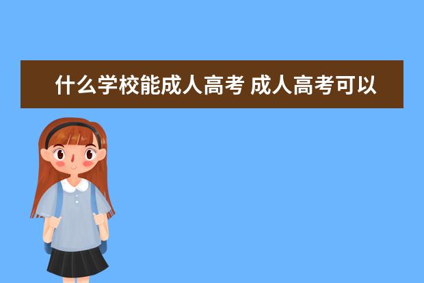 什么学校能成人高考 成人高考可以报考哪些大学