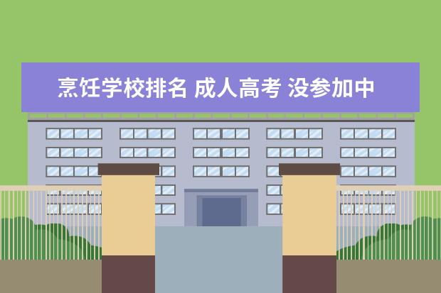 烹饪学校排名 成人高考 没参加中考可以上什么学校?