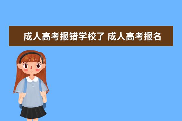 成人高考报错学校了 成人高考报名后可以改学校吗