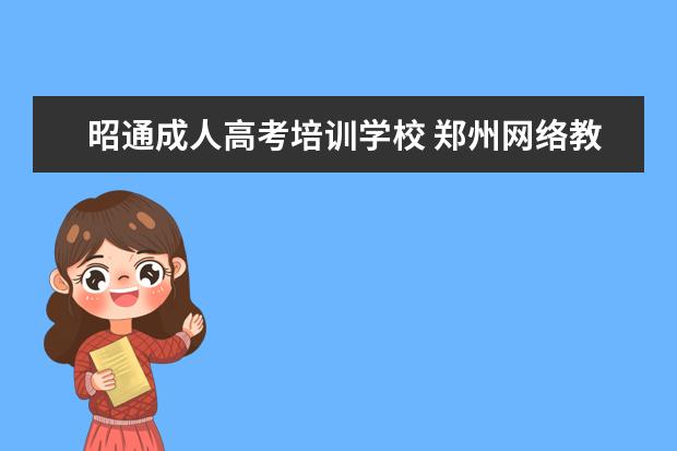 昭通成人高考培训学校 郑州网络教育大学怎么样?