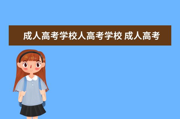 成人高考学校人高考学校 成人高考可以报考哪些学校