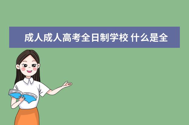 成人成人高考全日制学校 什么是全日制成人高等教育?