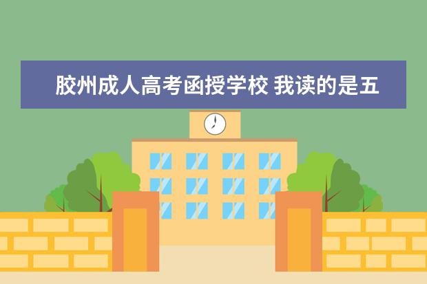 胶州成人高考函授学校 我读的是五年的技校第三年成人高考发别的学校函授大...