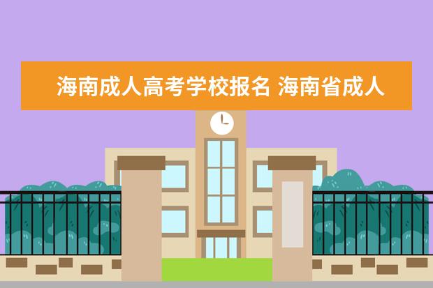 海南成人高考学校报名 海南省成人高考报名程序有哪些?