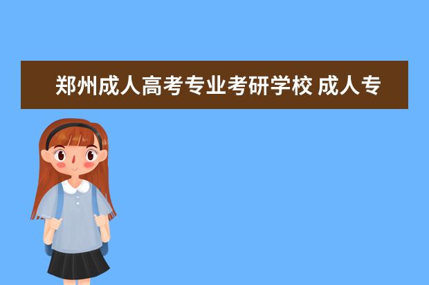 郑州成人高考专业考研学校 成人专升本可以报哪些学校?