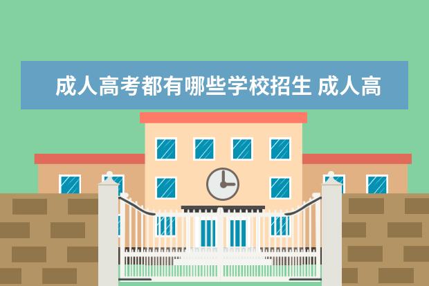 成人高考都有哪些学校招生 成人高考能考哪些大学?