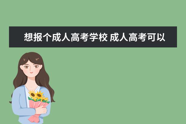 想报个成人高考学校 成人高考可以报考哪些院校?