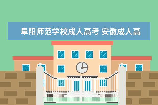 阜阳师范学校成人高考 安徽成人高考哪个学校好