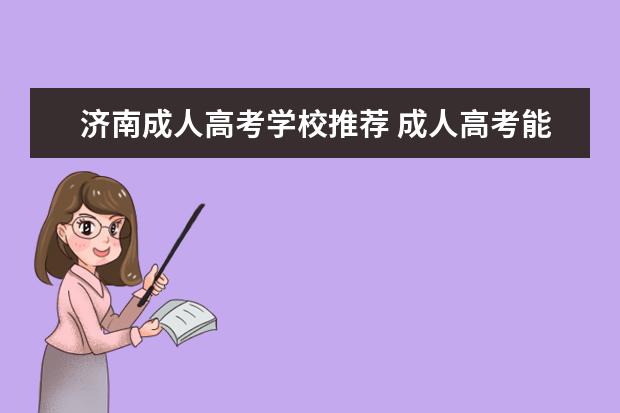 济南成人高考学校推荐 成人高考能考哪些大学?