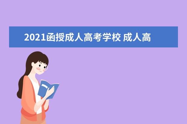 2021函授成人高考学校 成人高考报名途径有哪些,2021成人高考途径大全? - ...