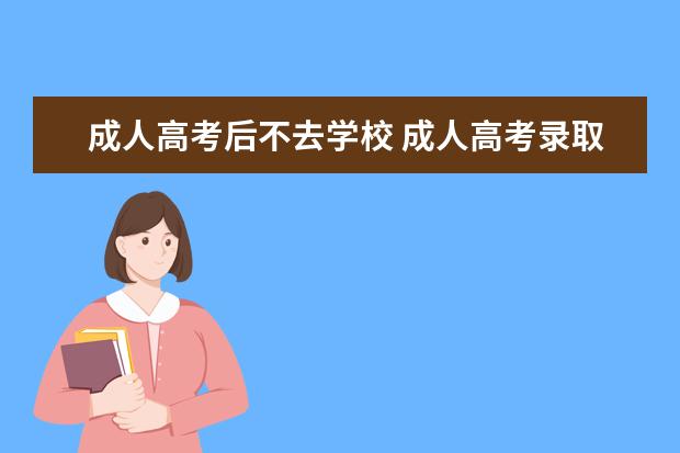 成人高考后不去学校 成人高考录取不去读 会怎么样