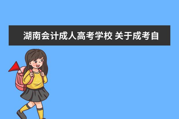 湖南会计成人高考学校 关于成考自考问题~湖南的