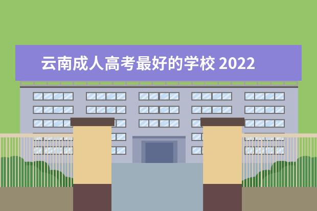 云南成人高考最好的学校 2022年云南省成人高考分数线(成人高考云南省分数线)...