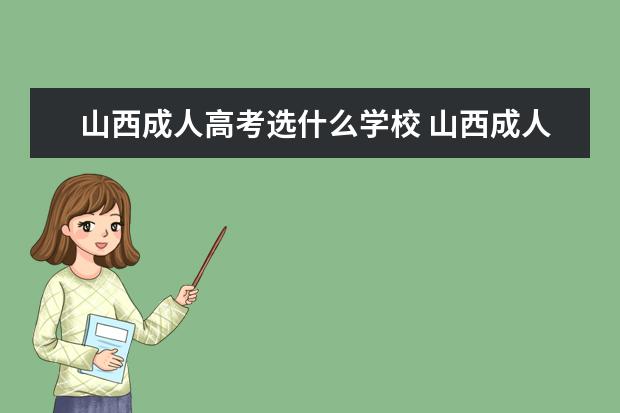 山西成人高考选什么学校 山西成人高考的报考条件是什么?