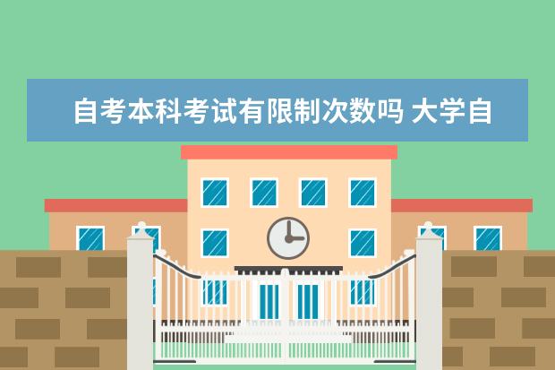 自考本科考试有限制次数吗 大学自考本科有什么特色专业