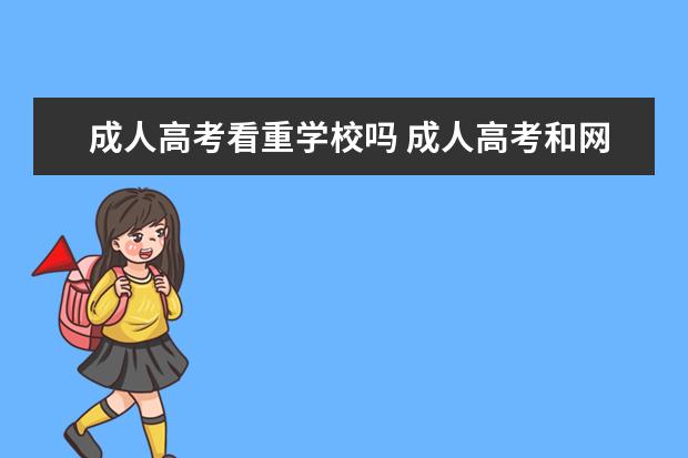 成人高考看重学校吗 成人高考和网络教育哪个含金量高?有什么区别吗? - ...