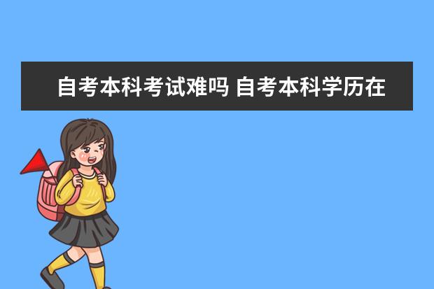 自考本科考试难吗 自考本科学历在学信网可查吗