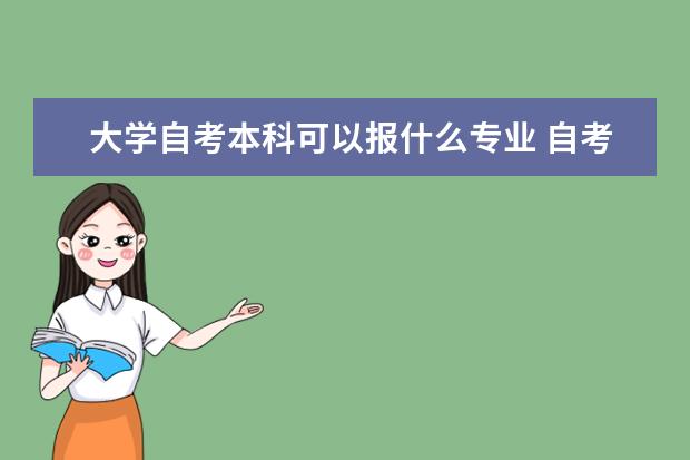 大学自考本科可以报什么专业 自考本科需要到学校报到吗